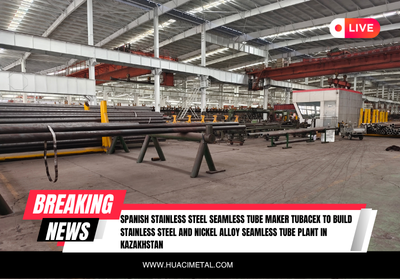 Spanish stainless steel seamless tube maker Tubacex to build stainless steel and nickel alloy seamless tube plant in Kazakhstan