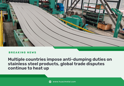 Multiple countries impose anti-dumping duties on stainless steel products, global trade disputes continue to heat up
