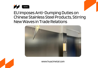EU Imposes Anti-Dumping Duties on Chinese Stainless Steel Products, Stirring New Waves in Trade Relations 