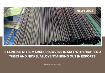 Stainless Steel Market Recovers in May With High-end Tubes and Nickel Alloys Standing Out in Exports